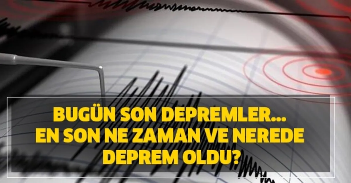 en son ne zaman ve nerede deprem oldu afad kandilli deprem oldu mu bugun son depremler takvim