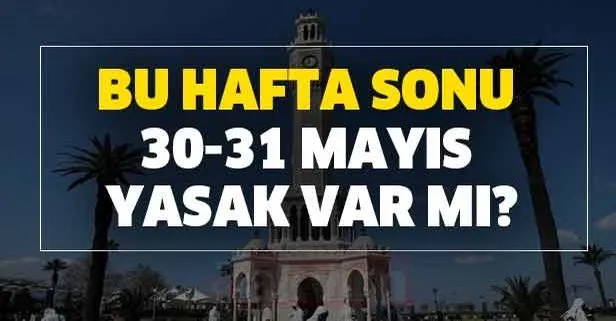 30 31 mayis yasak var mi hafta sonu yasak var mi sokaga cikma yasaklari bitti mi takvim