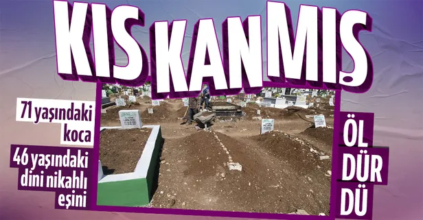 71 yaşındaki koca 46 yaşındaki 25 yıllık dini nikahlı eşini kıskandığı için öldürmüş