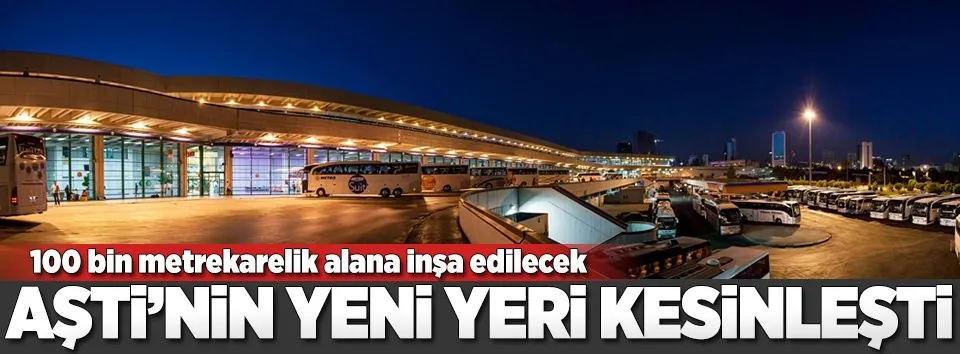 AŞTİ'nin yeni yeri kesinleşti