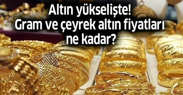 Altın yükselişte! Gram ve çeyrek altın fiyatları ne kadar?