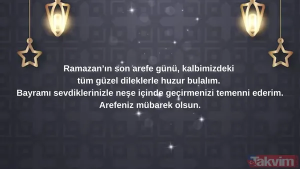 Ramazan'ın Son Arefe Günü, Kalbimizdeki Tüm Güzel Dileklerle Huzur Bulalım. Bayramı Sevdiklerinizle Neşe İçinde Geçirmenizi Temenni Ederim. Arefeniz Mübarek...
