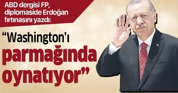Amerikan Foreign Policy: Erdoğan Washington’ı parmağında oynatıyor!