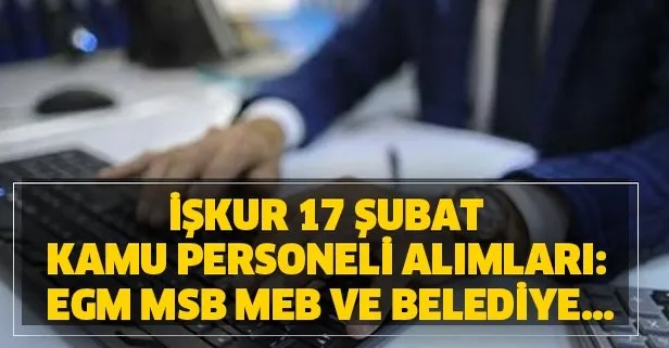 İŞKUR 17 Şubat kamu personeli alımları: EGM, MSB, MEB...