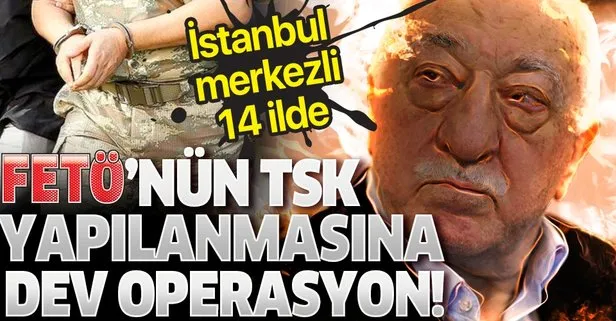 FETÖ'nün TSK yapılanmasına dev operasyon