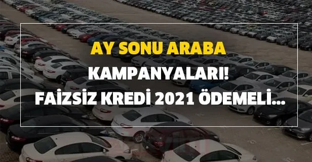Ay sonu araba kampanyaları! Faizsiz kredi, 2021 ödemeli...