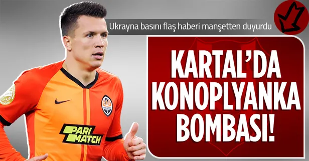 Ukrayna basını flaş haberi manşetten duyurdu! Beşiktaş'ta Konoplyanka bombası