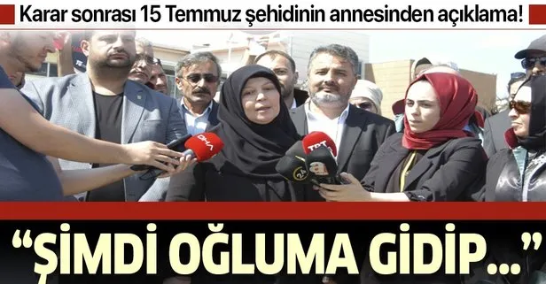 Karar sonrası 15 Temmuz şehidinin annesinden açıklama! ’’Ben şimdi oğluma gidip...