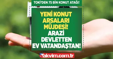 Yeni konut arsaları müjdesi geldi! TOKİden 75 bin konut atağı: Ankara, İstanbul, Çatalca, Tuzla... Arazi devletten, ev vatandaştan!