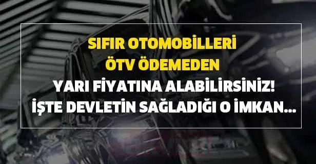 Gözler orada! Sıfır otomobilleri ÖTV ödemeden yarı fiyatına alabilirsiniz!