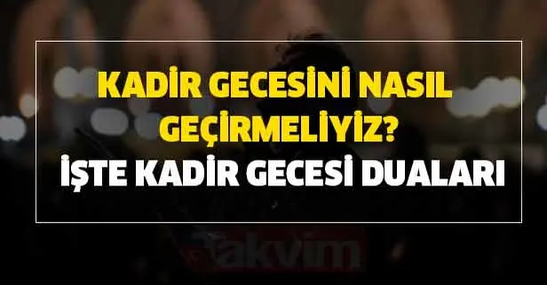 Kadir Gecesini nasıl geçirmeliyiz? Kadir Gecesinde nasıl dua etmeliyiz? İşte Kadir Gecesi özel duaları