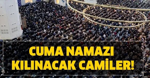 Cuma namazı kılınacak camiler listesi! İstanbul Ankara İzmir hangi camilerde Cuma namazı kılınacak?