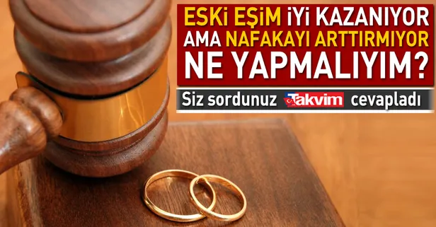 Eski eşim iyi kazanıyor nafakayı arttırmıyor, ne yapmalıyım?