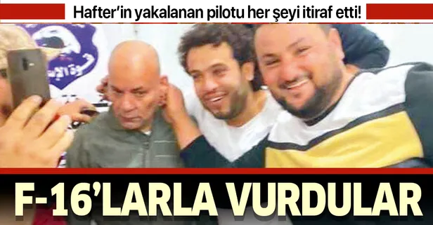 Hafter'in pilotu her şeyi itiraf etti: F-16'larla vurdular!