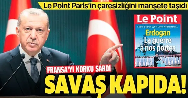 Le Point dergisi, Paris’in çaresizliğini manşete taşıdı: Erdoğan’la savaş kapımızın önünde...