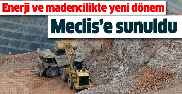 Meclis'e sunuldu! Enerji ve madencilikte yeni dönem