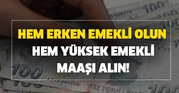 Hem erken emekli olun hem yüksek emekli maaşı alın