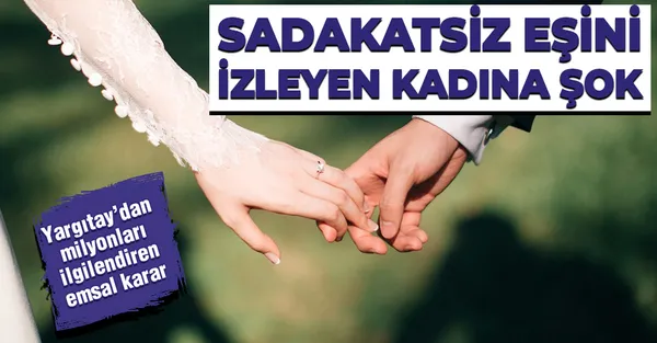 Yargıtay’dan emsal karar! Sadakatsiz eşini izleyen kadına şok!-1