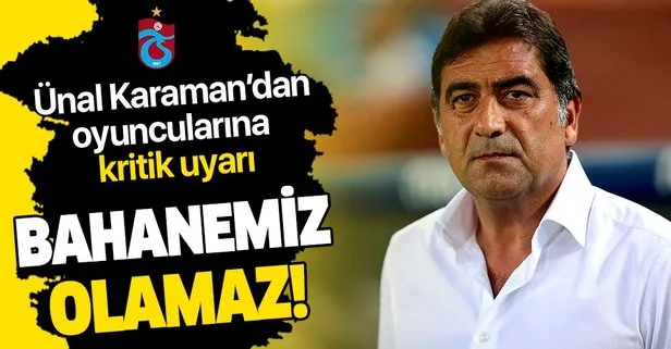 Trabzonspor Teknik Direktörü Ünal Karaman: Bahanemiz olamaz