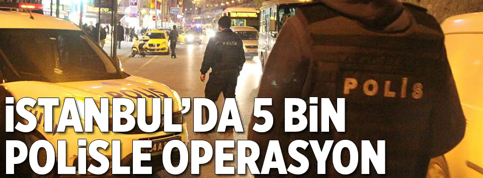 İstanbul’da 5 bin polisle asayiş uygulaması