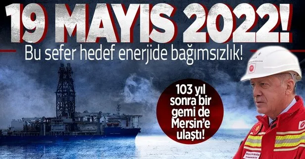 Türkiye’nin dördüncü sondaj gemisi 19 Mayıs’ta Mersin’e ulaştı!