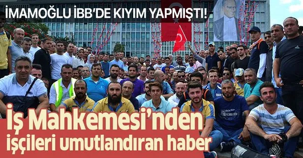İş Mahkemesi'nden Ekrem İmamoğlu'nun işten attığı işçileri umutlandıran haber!