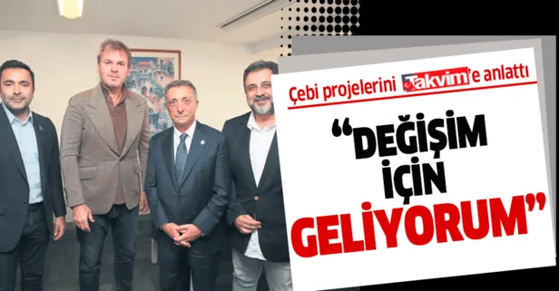 Beşiktaş başkan adayı Ahmet Nur Çebi’den TAKVİM’e özel açıklamalar! Değişim için geliyorum