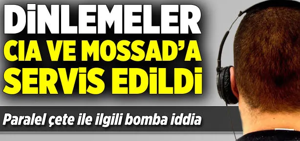 Dinlemeler CİA ve Mossad’a servis edildi