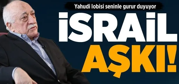 Fethullah Gülen’in İsrail aşkı!
