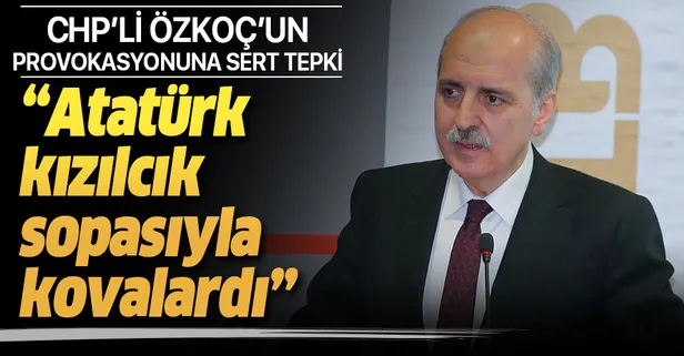 AK Parti Genel Başkanvekili Numan Kurtulmuş'tan "Engin Özkoç" açıklaması: Atatürk hayatta olsaydı kızılcık sopasıyla kovalardı