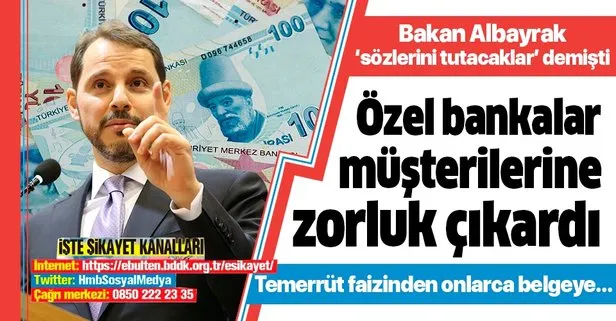 Hazine ve Maliye Bakanı Berat Albayrak Sözlerini tutacaklar demişti! Özel bankaların müşterilerine zorluk çıkardığı ortaya çıktı