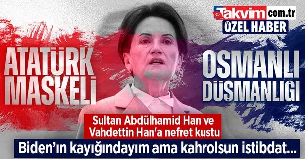 ’Atatürk’ maskeli Osmanlı ve Cumhuriyet’i düşman ettirme girişimi! Meral Akşener Sultan Abdülhamid Han ve Vahdettin Han’a nefret kustu