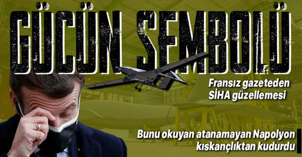 Son dakika: SİHA'lar Fransız basınında: Gücün ve bağımsızlığın sembolü!