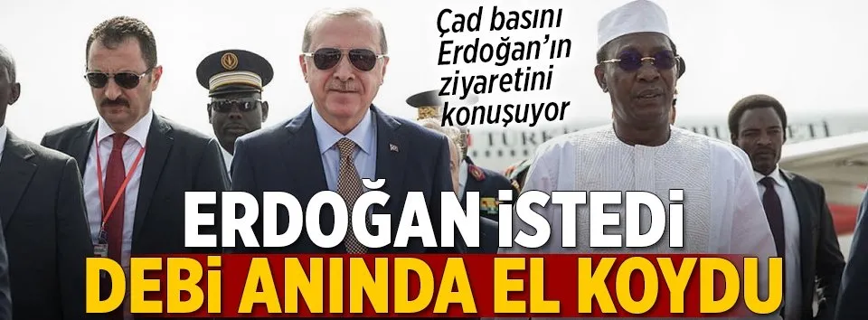 Çad basını: Erdoğan istedi, Debi el koydu