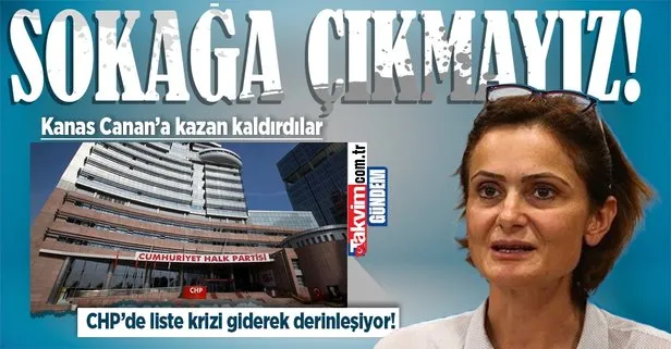 CHP’de liste krizi derinleşiyor! Canan Kaftancıoğlu’na kazan kaldırdılar: Sokağa çıkmayız