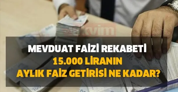 Bankalarda mevduat faizi rekabeti: 15.000 liranın aylık faiz getirisi ne kadar, kaç TL?
