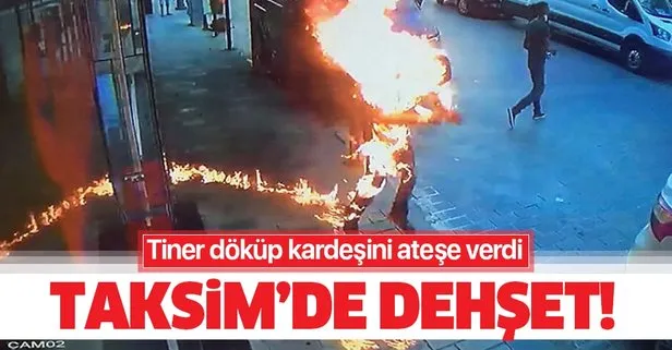 Taksim’de dehşet anları! Tiner döküp kardeşini ateşe verdi