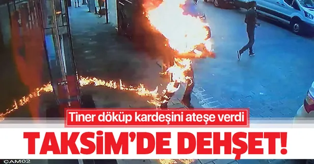 Taksim'de dehşet anları! Tiner döküp kardeşini ateşe verdi