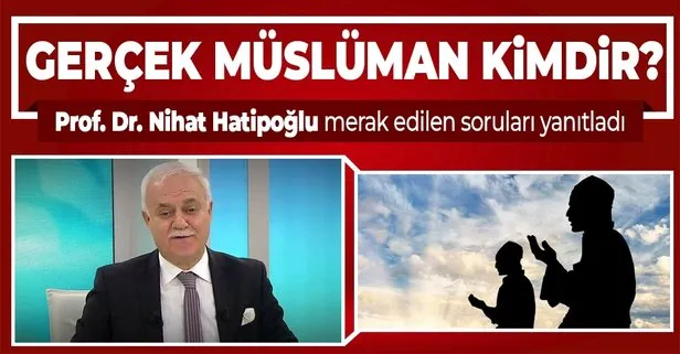 Prof. Dr. Nihat Hatipoğlu yazdı: Gerçek müslüman kimdir?