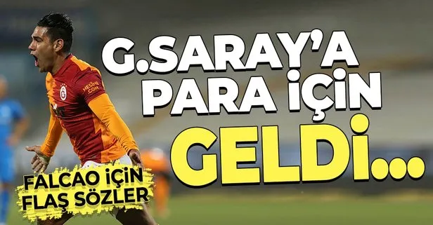 Falcao için flaş ifadeler: Galatasaray’a para için geldi diyorlar...