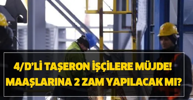 4/D’li taşeron işçilere müjde! Maaşlarına 2 zam yapılacak mı?