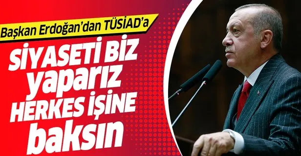 Başkan Erdoğan’dan TÜSİAD’a: Siyaseti biz yaparız herkes işine baksın