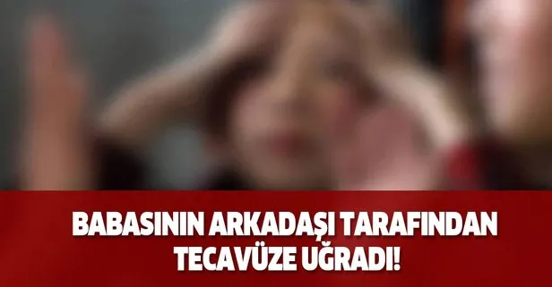 Babasının arkadaşı tarafından tecavüze uğradı! Mide bulandıran olay İstanbul’da yaşandı