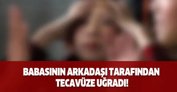 Babasının arkadaşı tarafından tecavüze uğradı! Mide bulandıran olay İstanbul'da yaşandı