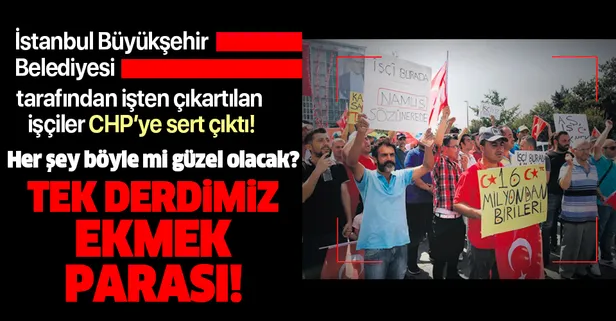 CHP'li İstanbul Büyükşehir Belediyesi tarafından işten çıkartılan işçiler: Tek derdimiz ekmek parası