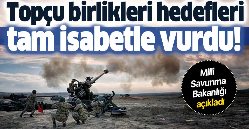 Son dakika: Milli Savunma Bakanlığı açıkladı: Topçu birlikleri hedefleri tam isabetle vurdu