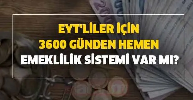 EYT'liler için 3600 günden hemen emeklilik sistemi var mı?