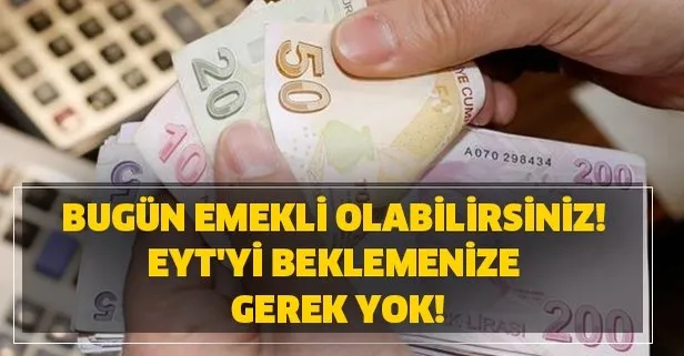 Bugün emekli olabilirsiniz! EYT'yi beklemenize gerek yok!