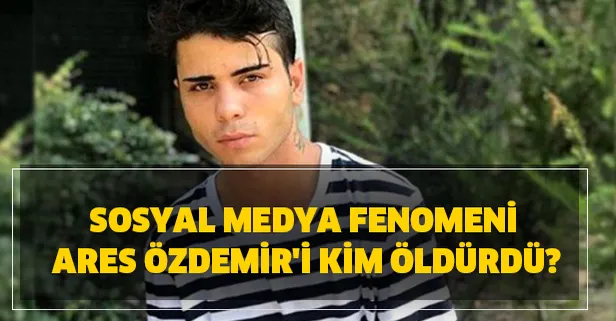 Ares Özdemir'in ölüm sebebi nedir? Sosyal medya fenomeni Ares Özdemir'i kim öldürdü?