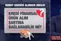 Konut kredisi kullanacaklar dikkat | Sigorta yaptırmak zorunlu mu? Erken ödeme tazminatı yasal mı?